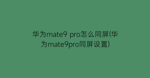 华为mate9pro怎么同屏(华为mate9pro同屏设置)